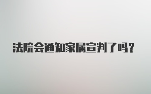 法院会通知家属宣判了吗？