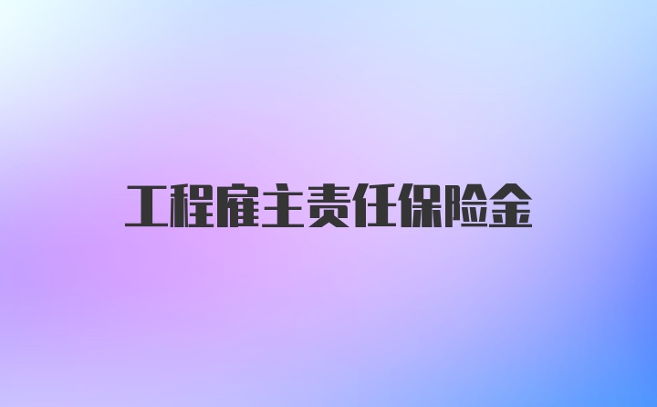 工程雇主责任保险金