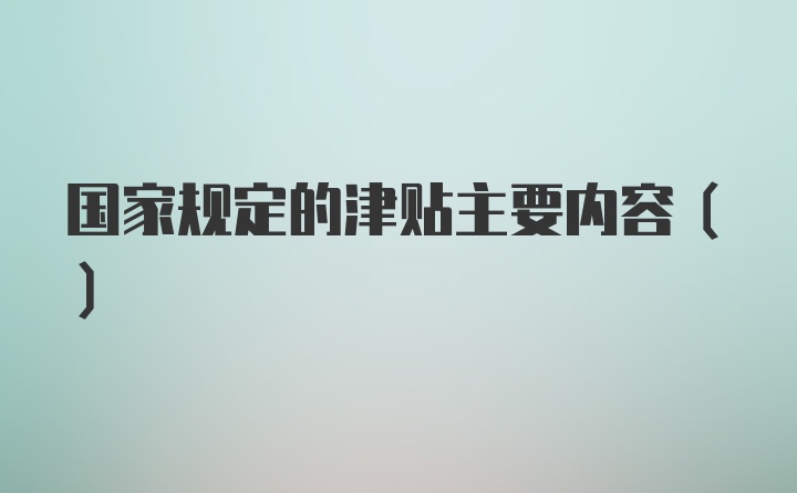 国家规定的津贴主要内容()