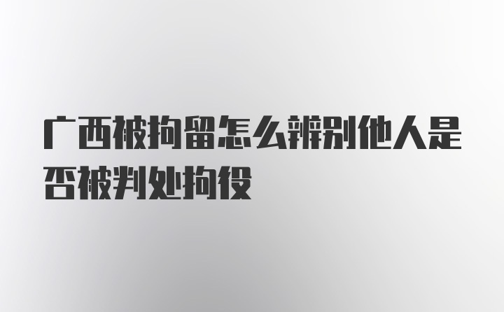 广西被拘留怎么辨别他人是否被判处拘役