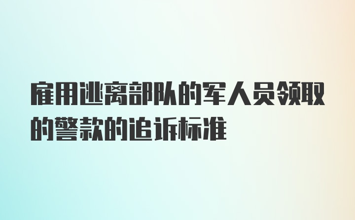 雇用逃离部队的军人员领取的警款的追诉标准