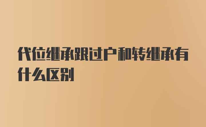 代位继承跟过户和转继承有什么区别