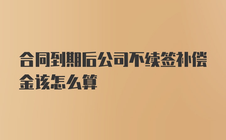 合同到期后公司不续签补偿金该怎么算