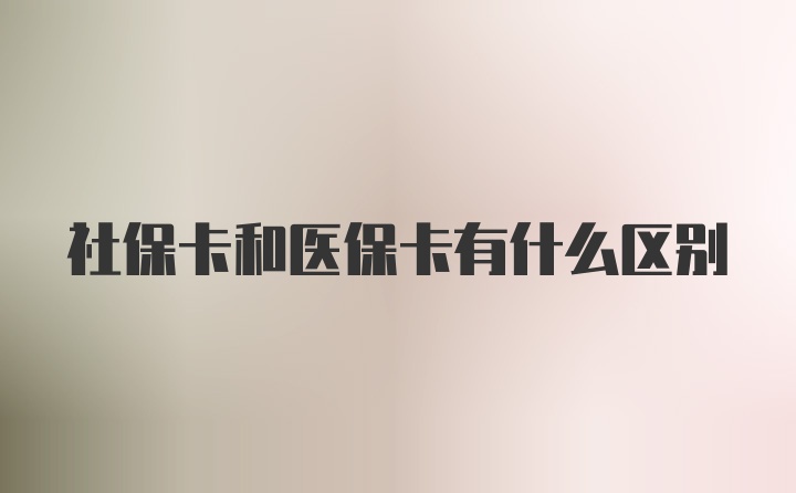 社保卡和医保卡有什么区别