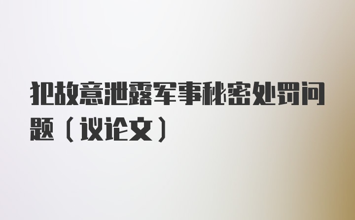 犯故意泄露军事秘密处罚问题(议论文)