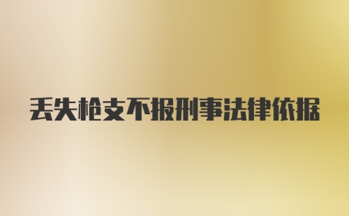 丢失枪支不报刑事法律依据