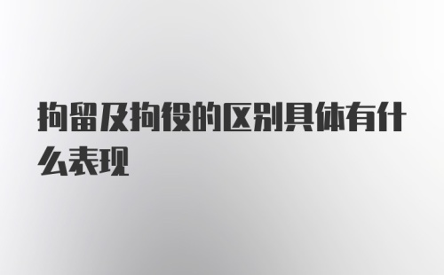 拘留及拘役的区别具体有什么表现