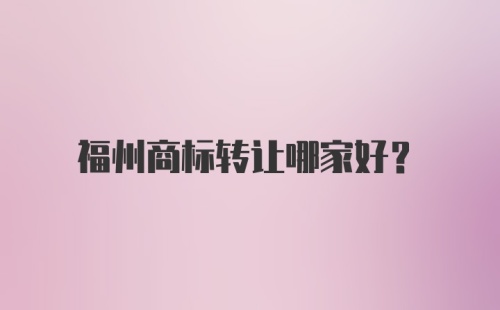 福州商标转让哪家好?