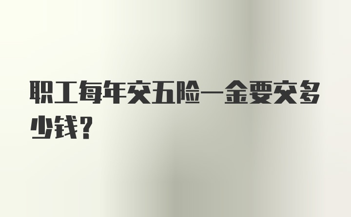 职工每年交五险一金要交多少钱？