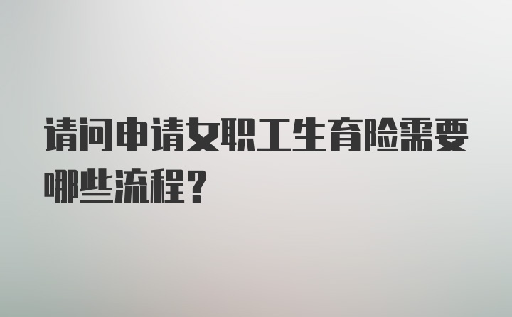 请问申请女职工生育险需要哪些流程？