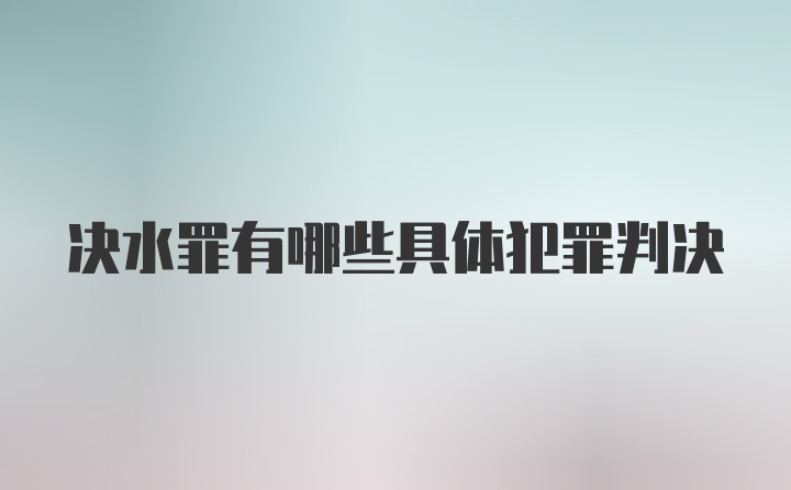 决水罪有哪些具体犯罪判决