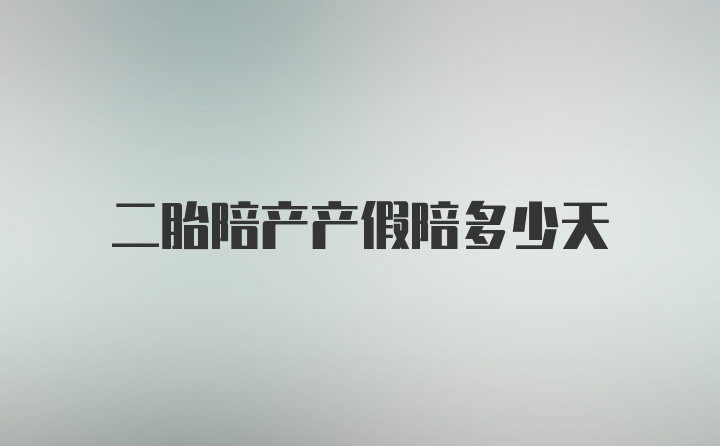 二胎陪产产假陪多少天