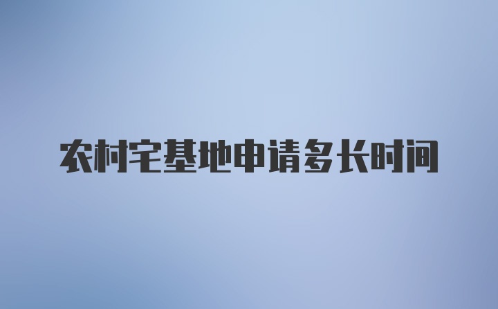 农村宅基地申请多长时间