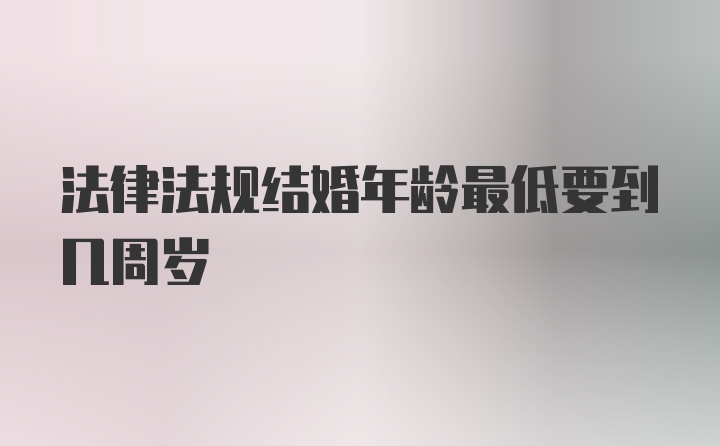 法律法规结婚年龄最低要到几周岁