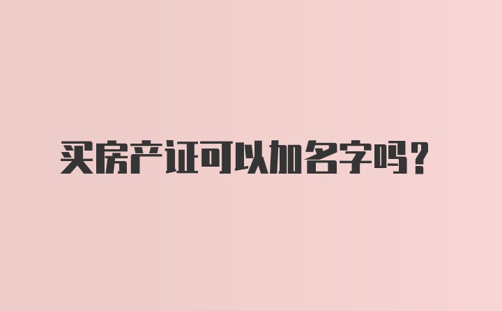 买房产证可以加名字吗？