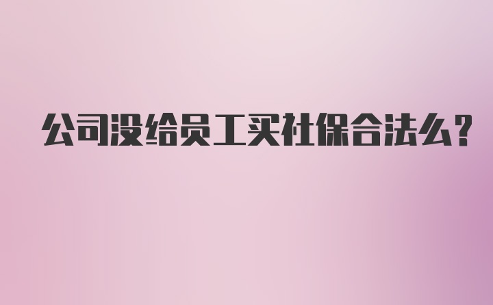 公司没给员工买社保合法么？