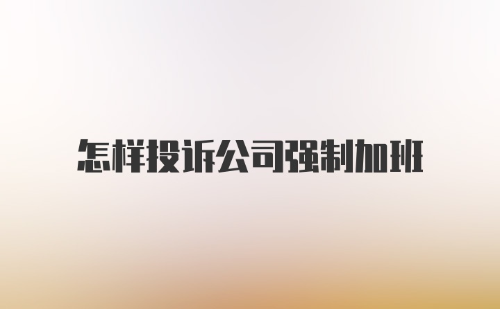 怎样投诉公司强制加班