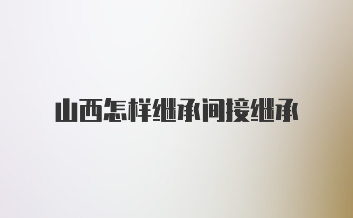 山西怎样继承间接继承