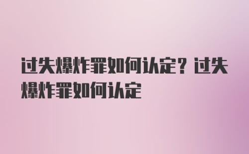 过失爆炸罪如何认定？过失爆炸罪如何认定