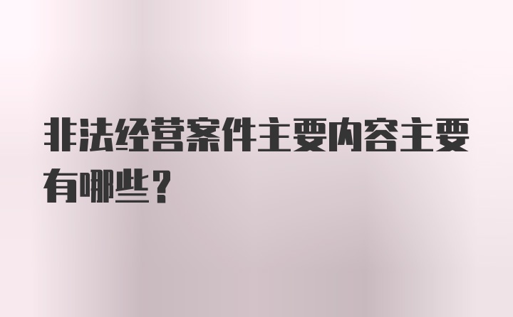 非法经营案件主要内容主要有哪些？