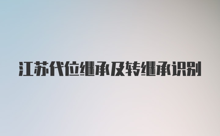 江苏代位继承及转继承识别