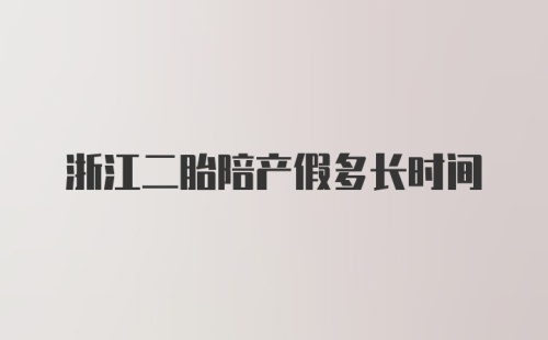 浙江二胎陪产假多长时间