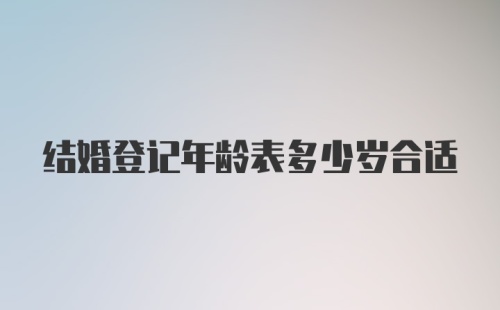 结婚登记年龄表多少岁合适