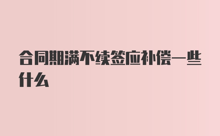 合同期满不续签应补偿一些什么