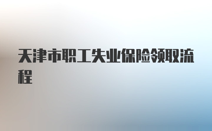 天津市职工失业保险领取流程