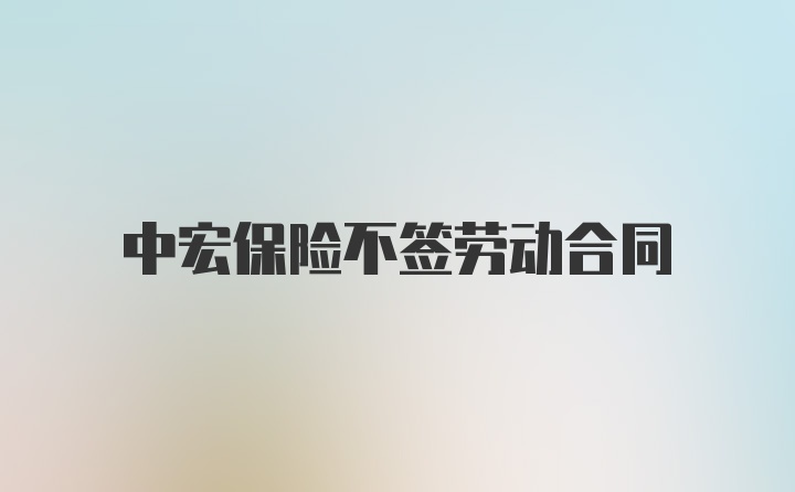 中宏保险不签劳动合同