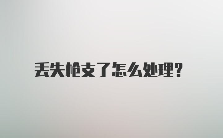 丢失枪支了怎么处理?