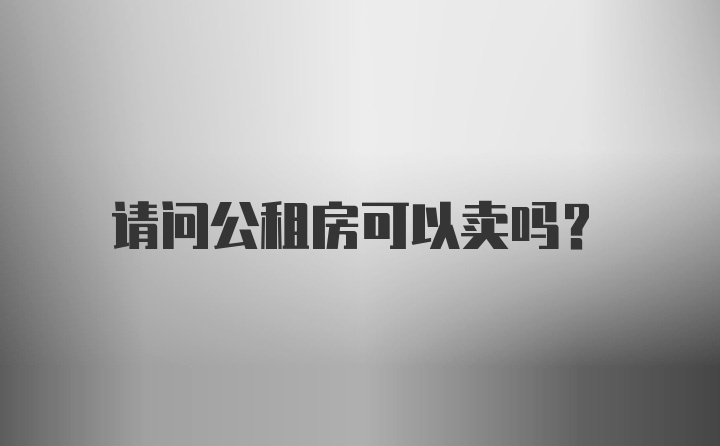 请问公租房可以卖吗?