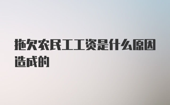 拖欠农民工工资是什么原因造成的