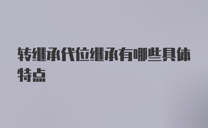 转继承代位继承有哪些具体特点