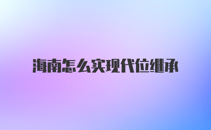 海南怎么实现代位继承