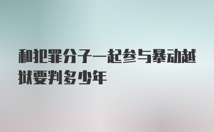 和犯罪分子一起参与暴动越狱要判多少年