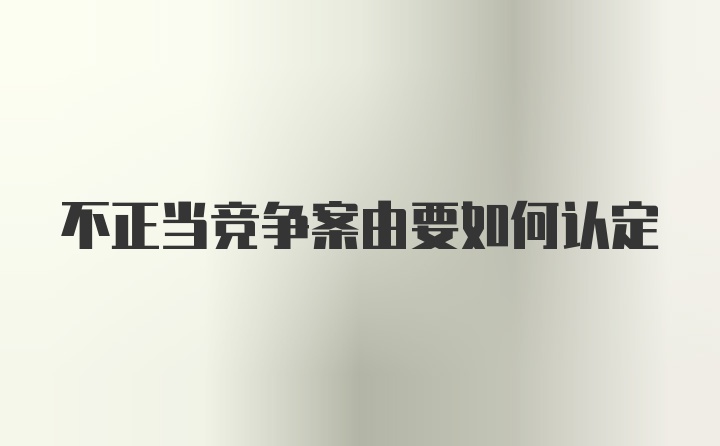 不正当竞争案由要如何认定