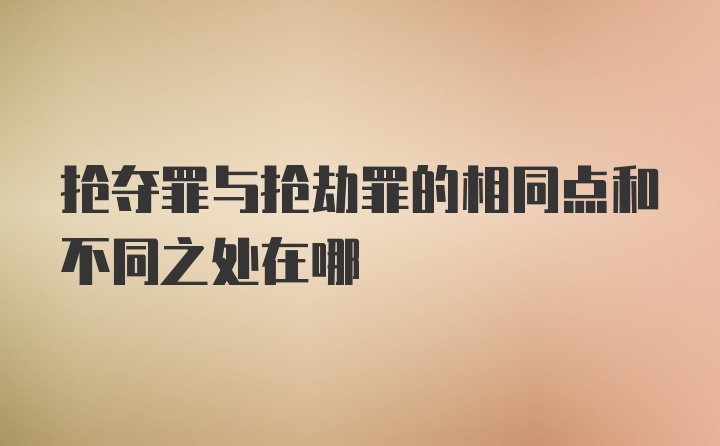 抢夺罪与抢劫罪的相同点和不同之处在哪