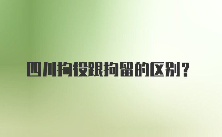 四川拘役跟拘留的区别？