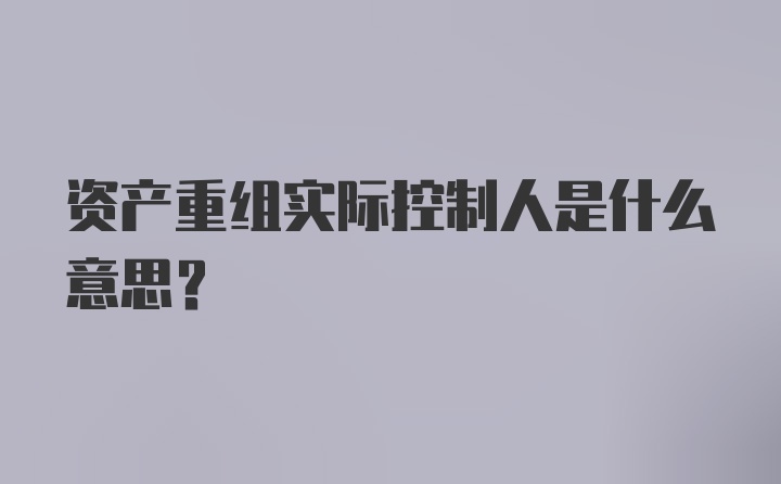 资产重组实际控制人是什么意思?