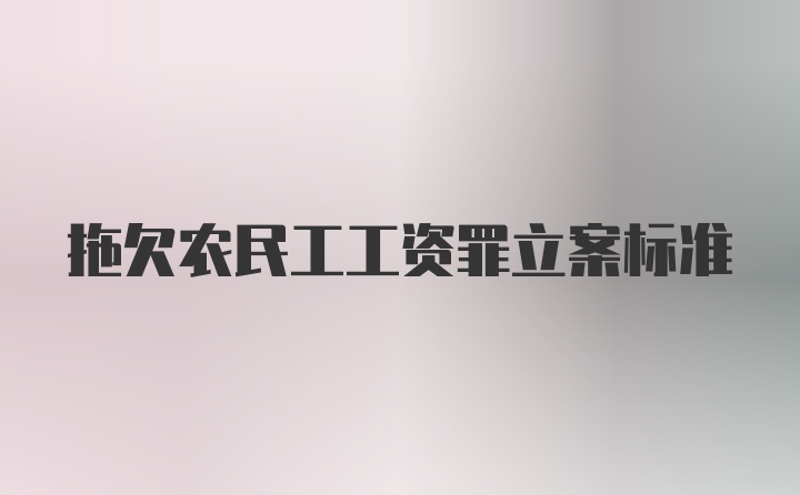 拖欠农民工工资罪立案标准