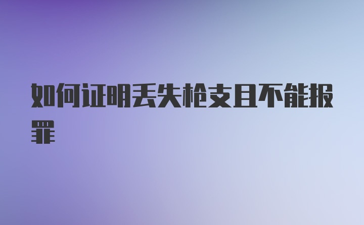 如何证明丢失枪支且不能报罪