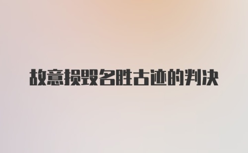 故意损毁名胜古迹的判决