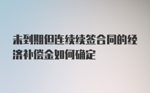 未到期但连续续签合同的经济补偿金如何确定