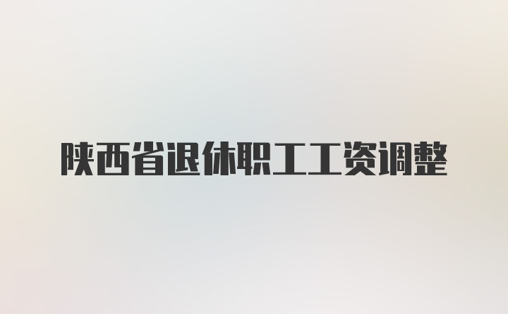 陕西省退休职工工资调整