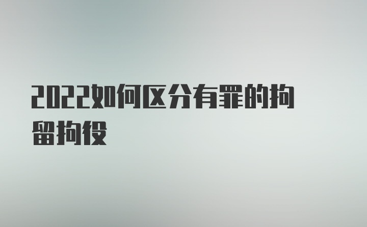 2022如何区分有罪的拘留拘役