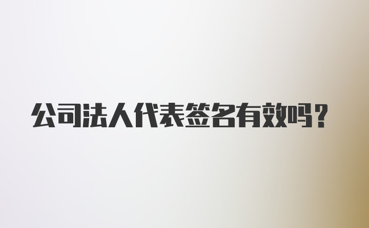 公司法人代表签名有效吗？