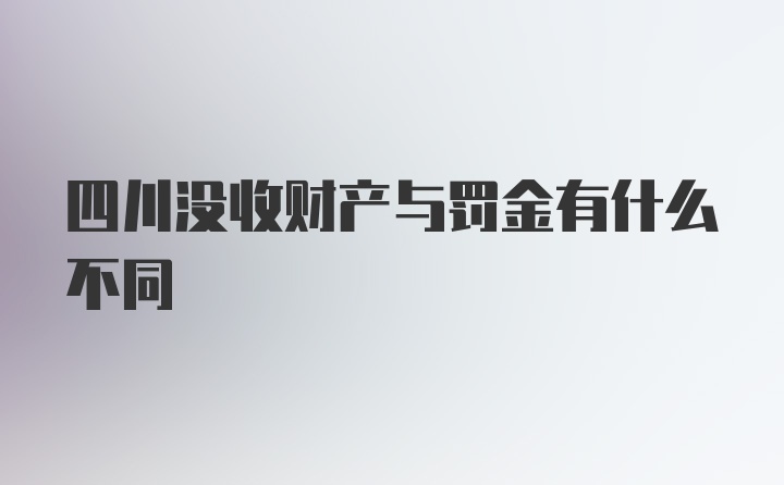 四川没收财产与罚金有什么不同