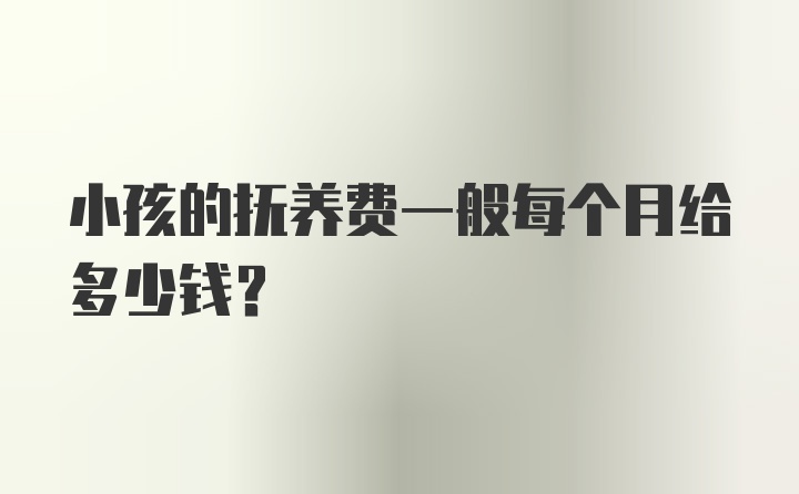 小孩的抚养费一般每个月给多少钱？