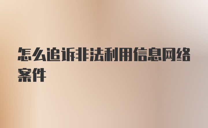 怎么追诉非法利用信息网络案件